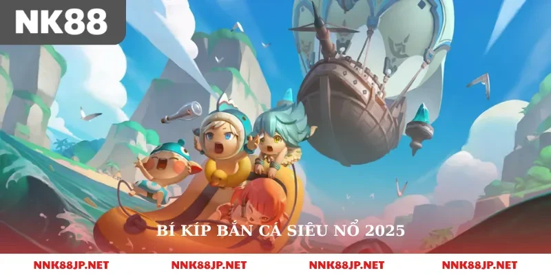 Bí kíp bắn cá siêu nổ 2025