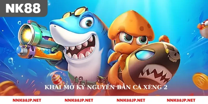 Khai mở kỷ nguyên bắn cá xèng 2